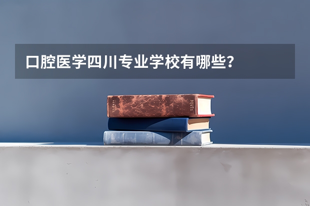 口腔医学四川专业学校有哪些？