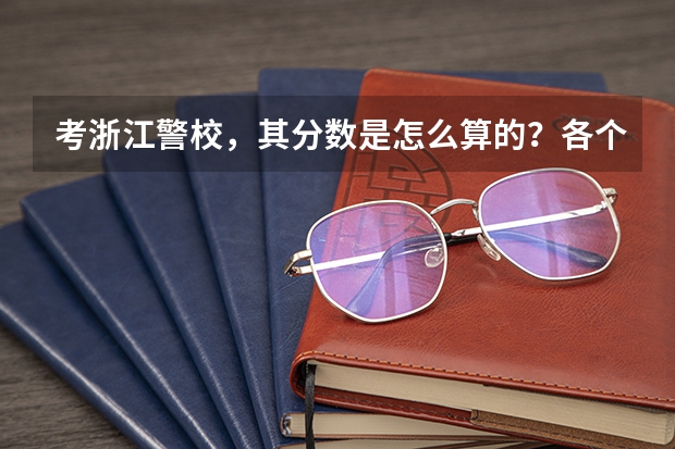 考浙江警校，其分数是怎么算的？各个比例是多少？