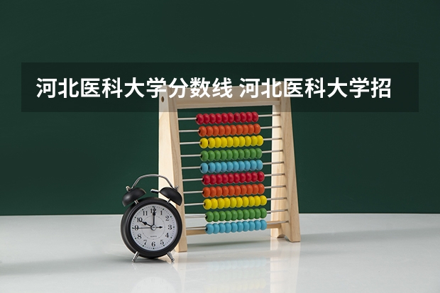河北医科大学分数线 河北医科大学招生分数线