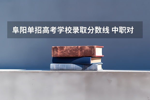 阜阳单招高考学校录取分数线 中职对口升学阜阳职业技术学校分数线