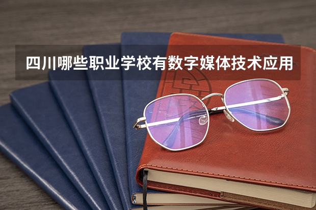 四川哪些职业学校有数字媒体技术应用专业