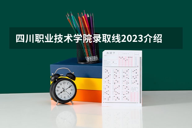 四川职业技术学院录取线2023介绍如下：单招？（四川铁道学院录取分数线）