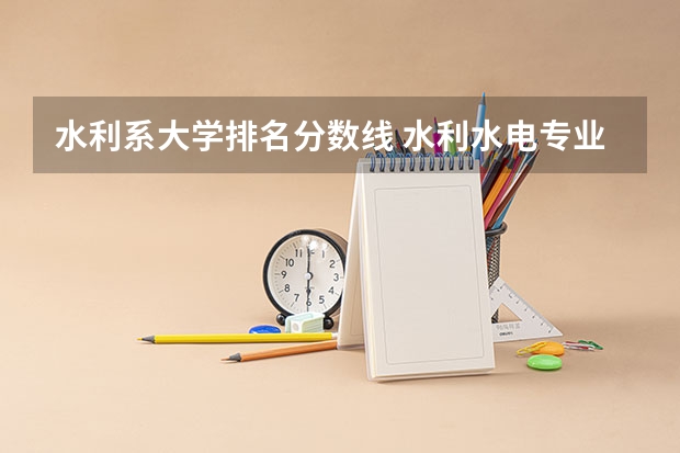 水利系大学排名分数线 水利水电专业考研学校排名