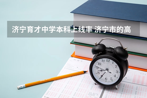 济宁育才中学本科上线率 济宁市的高中升学率排行。