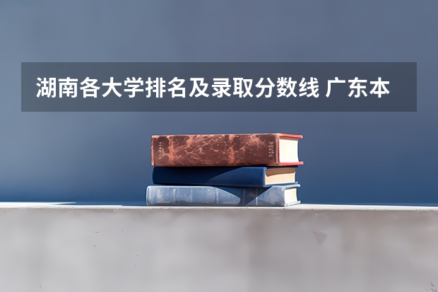 湖南各大学排名及录取分数线 广东本科大学排行榜及分数线
