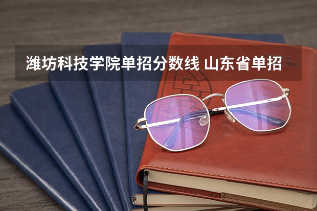 潍坊科技学院单招分数线 山东省单招学校排名及分数线