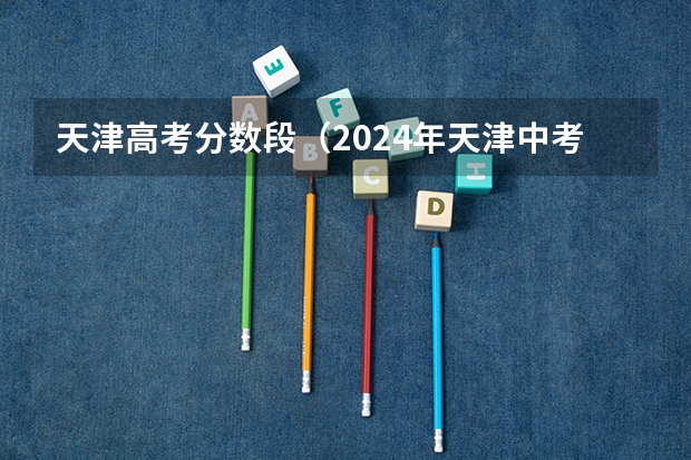 天津高考分数段（2024年天津中考科目是怎样的？）