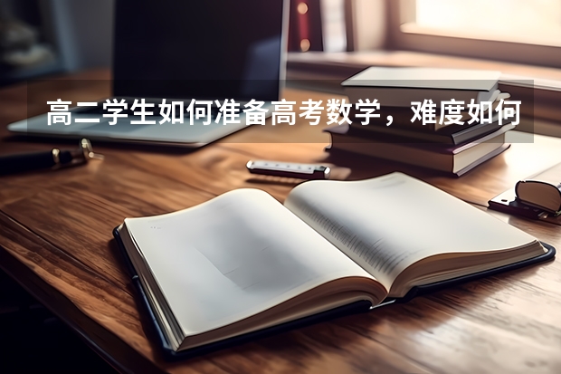 高二学生如何准备高考数学，难度如何呢？