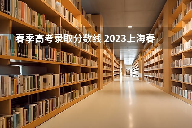春季高考录取分数线 2023上海春考难度