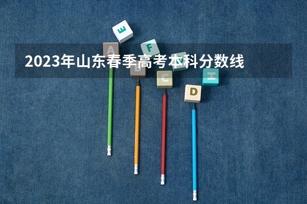 2023年山东春季高考本科分数线 山东春季高考本科大学录取分数线