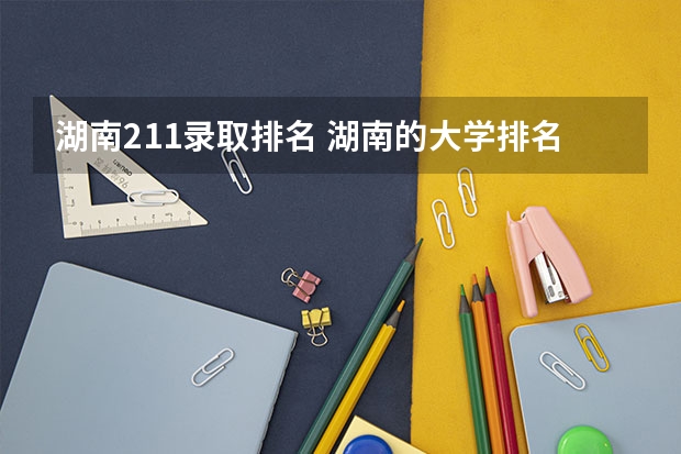 湖南211录取排名 湖南的大学排名及录取分数