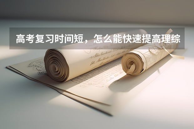 高考复习时间短，怎么能快速提高理综成绩？有什么方法吗？