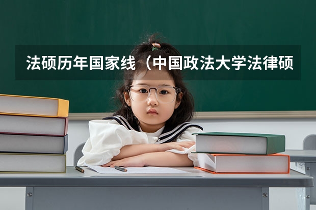 法硕历年国家线（中国政法大学法律硕士录取分数线）