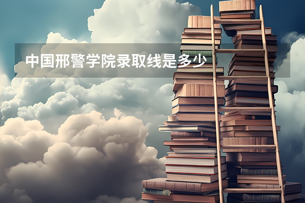 中国邢警学院录取线是多少