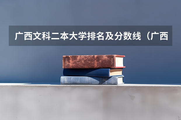 广西文科二本大学排名及分数线（广西院校分数线排名）