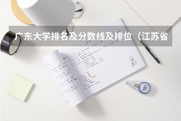 广东大学排名及分数线及排位（江苏省大学排名一览表及分数线）