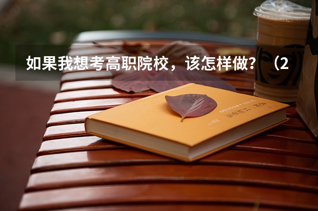 如果我想考高职院校，该怎样做？（2024年的高职单招的报名时间及流程政策）