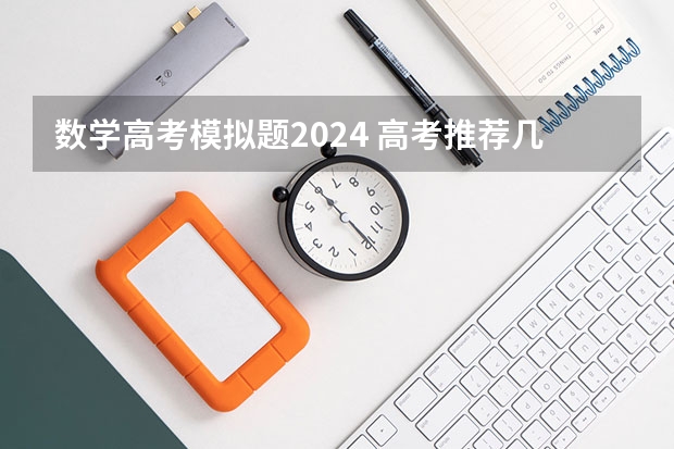 数学高考模拟题2024 高考推荐几套难的卷子,最好选择题也很难,网上卖的,在线等?