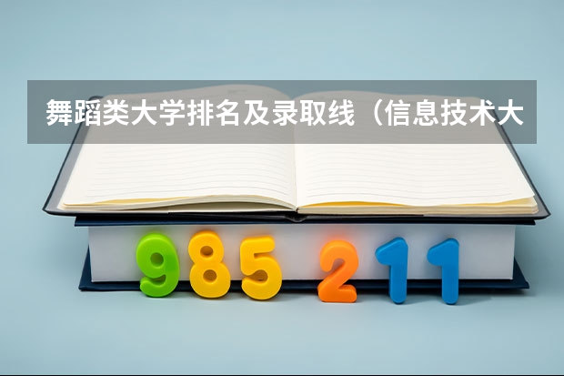 舞蹈类大学排名及录取线（信息技术大学排名及分数线）