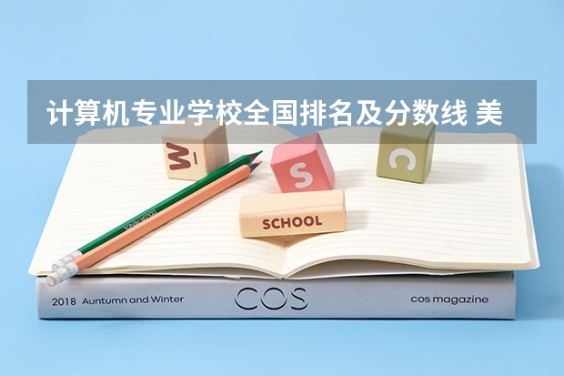 计算机专业学校全国排名及分数线 美术生报考学校排名及分数线