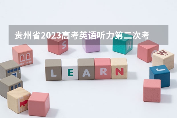 贵州省2023高考英语听力第二次考试时间 贵州高考听力分数怎样进入英语总分