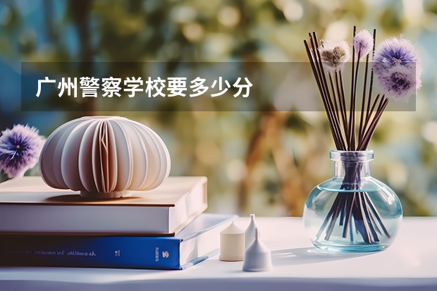广州警察学校要多少分