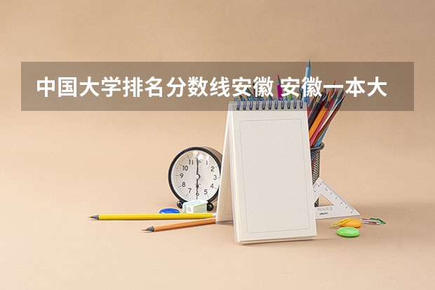 中国大学排名分数线安徽 安徽一本大学排名榜及分数线