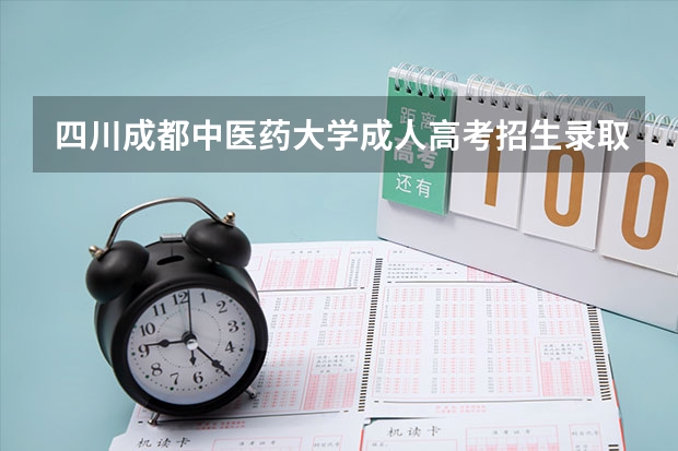 四川成都中医药大学成人高考招生录取最低分数线是多少？