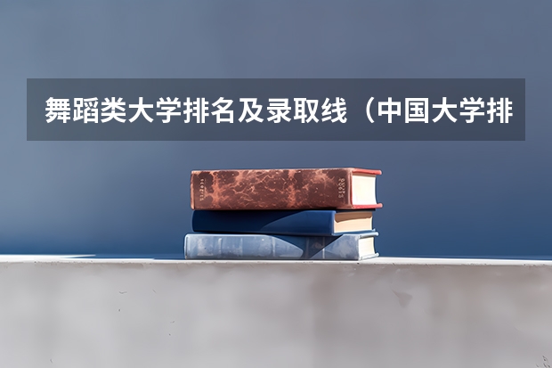 舞蹈类大学排名及录取线（中国大学排名及录取分数线）