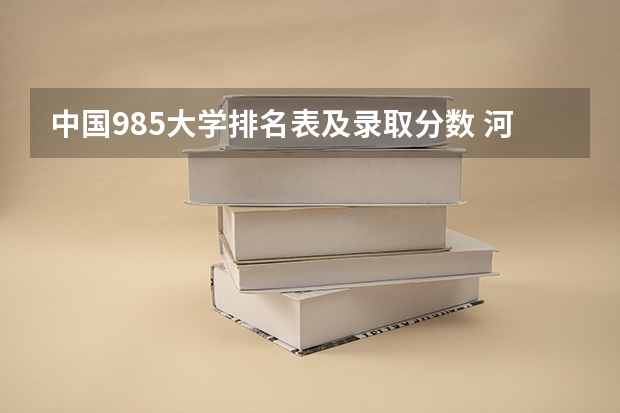 中国985大学排名表及录取分数 河南上985最低排名