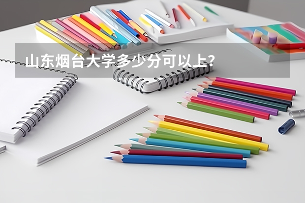 山东烟台大学多少分可以上？