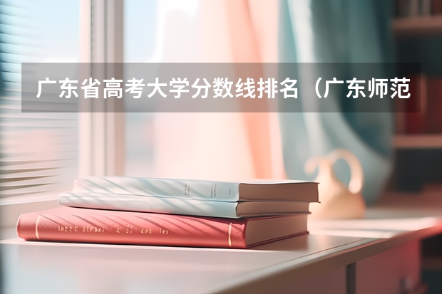 广东省高考大学分数线排名（广东师范类大学排名及录取分数线？）