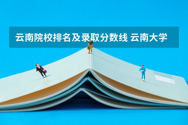 云南院校排名及录取分数线 云南大学排名一览表及分数线