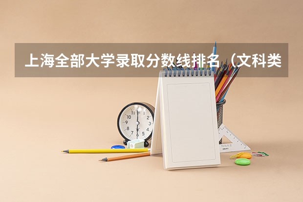 上海全部大学录取分数线排名（文科类大学排名一览表及分数线）