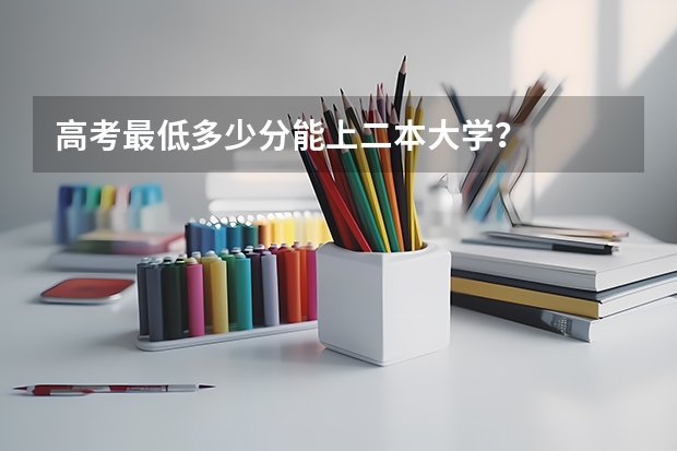 高考最低多少分能上二本大学？