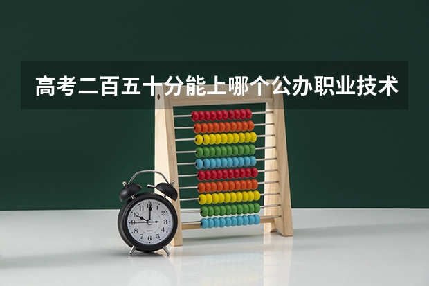 高考二百五十分能上哪个公办职业技术学院