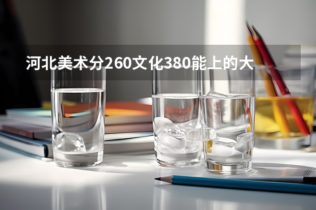 河北美术分260文化380能上的大学（2023年全国艺术类表演专业大学录取分数线排名）