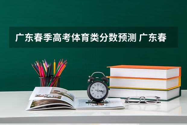 广东春季高考体育类分数预测 广东春季高考分数线