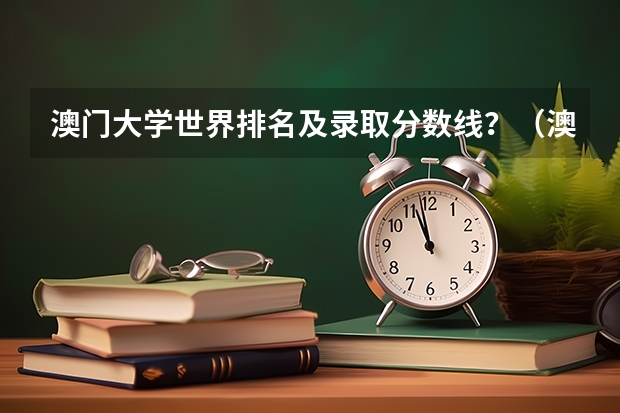 澳门大学世界排名及录取分数线？（澳门地区大学排名）