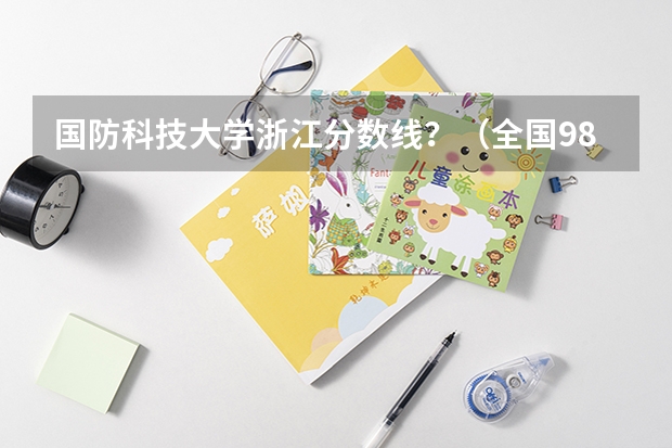 国防科技大学浙江分数线？（全国985学校排名顺序及录取分数线）