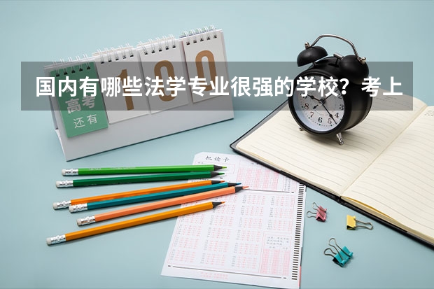 国内有哪些法学专业很强的学校？考上这些学校的难度大吗？