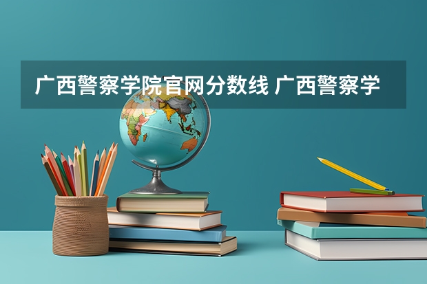 广西警察学院官网分数线 广西警察学院专科分数线
