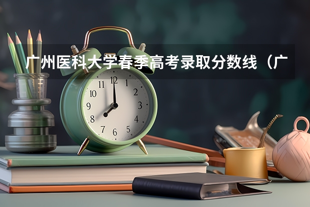 广州医科大学春季高考录取分数线（广东农工商职业技术学院春季高考分数线）