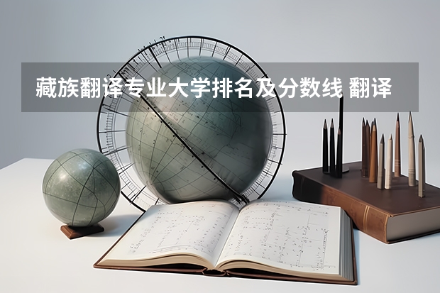 藏族翻译专业大学排名及分数线 翻译专业大学排名