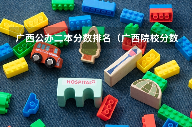 广西公办二本分数排名（广西院校分数线排名）