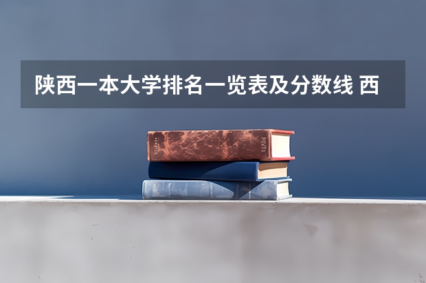 陕西一本大学排名一览表及分数线 西北大学文科录取分数线