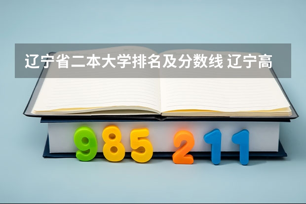 辽宁省二本大学排名及分数线 辽宁高考分数段