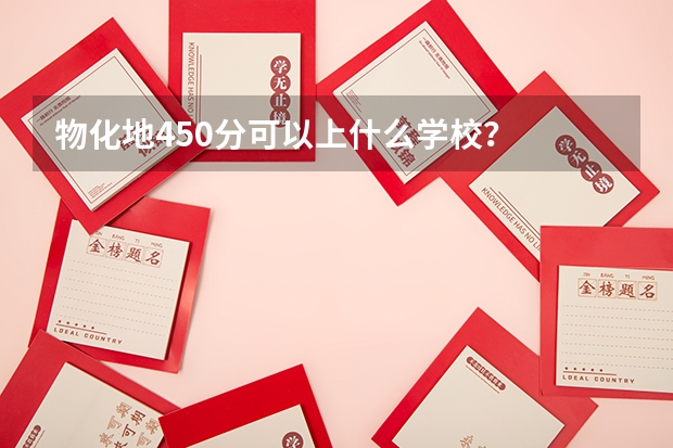 物化地450分可以上什么学校?