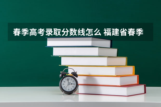 春季高考录取分数线怎么 福建省春季高考分数线