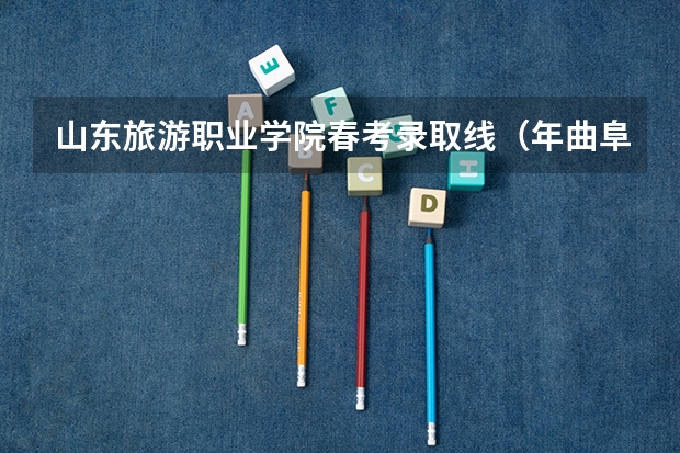 山东旅游职业学院春考录取线（年曲阜远东职业技术学院春考录取线）